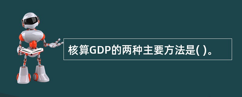 核算GDP的两种主要方法是( )。