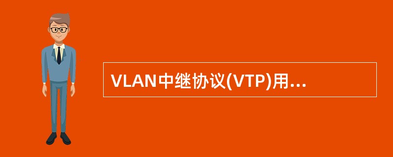 VLAN中继协议(VTP)用于在大型交换网络中简化VLAN的管理。按照VTP协议