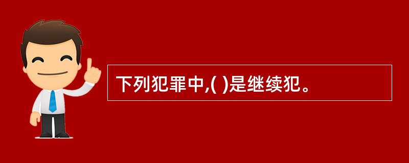 下列犯罪中,( )是继续犯。