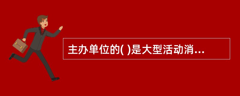 主办单位的( )是大型活动消防安全的第一责任人。