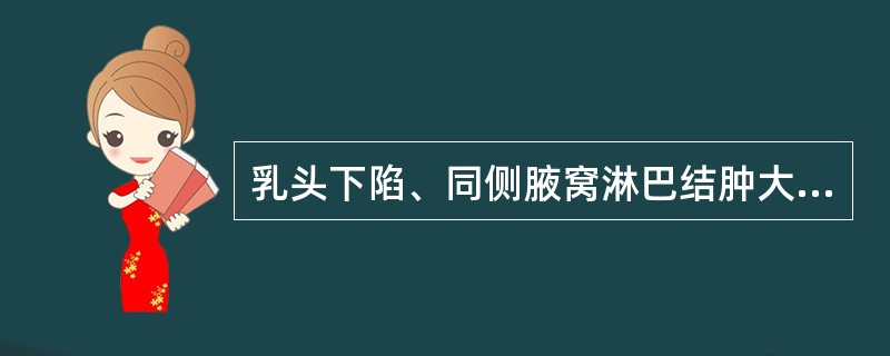 乳头下陷、同侧腋窝淋巴结肿大,应考虑是( )。