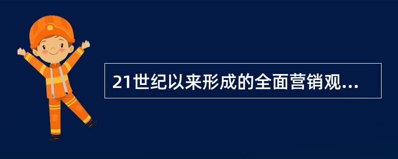 21世纪以来形成的全面营销观念主要涉及的方面不包括( )。