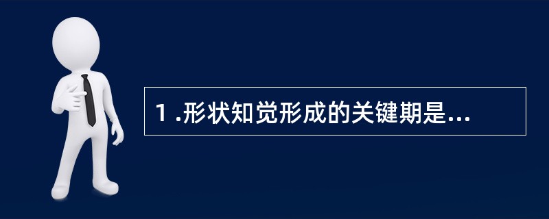 1 .形状知觉形成的关键期是 A .2 岁 B .4 岁 C .4 —5 岁D