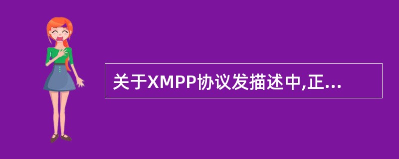 关于XMPP协议发描述中,正确的是( )。A)由ITU制定B)采用分布式网络结构