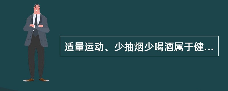 适量运动、少抽烟少喝酒属于健康生活方式。