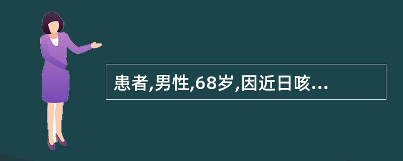 患者,男性,68岁,因近日咳嗽、咳痰、气促明显,后又出现意识不清、发绀而入院。既