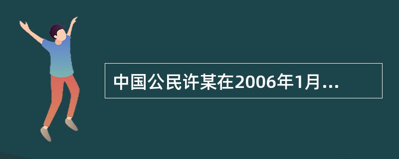中国公民许某在2006年1月其个人收入如下:(1)当月工资收入20 000元,1