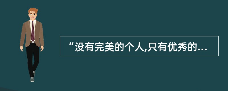 “没有完美的个人,只有优秀的团队。”“光队长一个人不行,要大家行才行。”这强调的