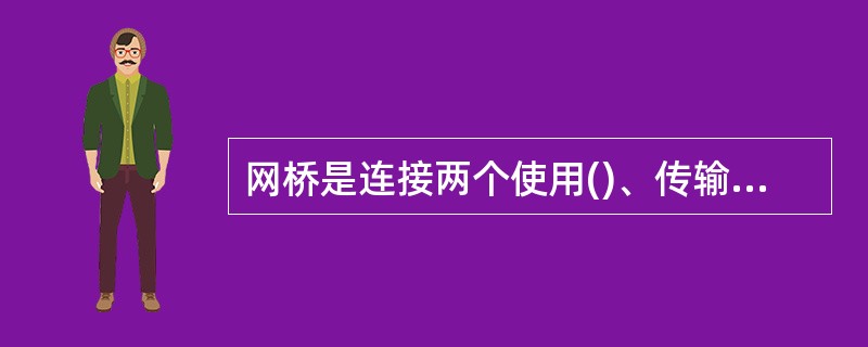网桥是连接两个使用()、传输介质和寻址方式的网络设备,是用于连接两个相同的网络。