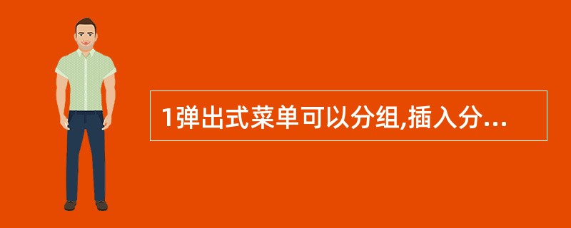 1弹出式菜单可以分组,插入分组线的方法是在“菜单名称”项中输入__两个字符。 -