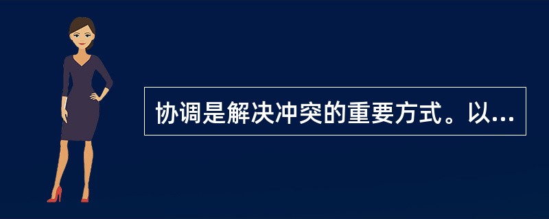 协调是解决冲突的重要方式。以下对协调的表述,正确的有( )。