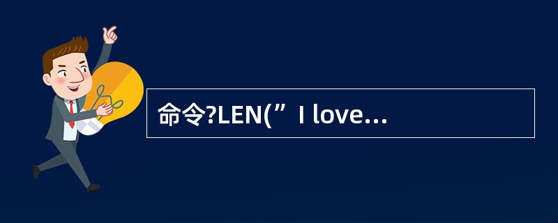 命令?LEN(”I love China”)的结果是__________。 -