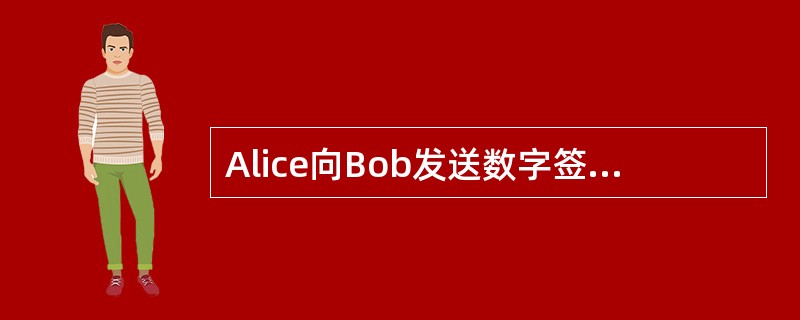 Alice向Bob发送数字签名的消息M,以下说法不正确的是(47)。