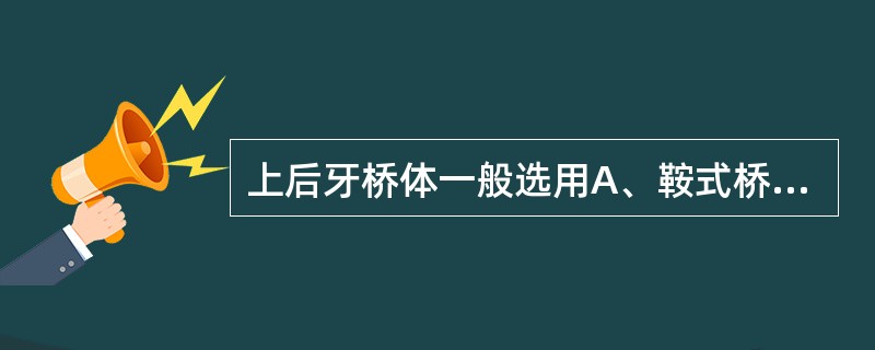 上后牙桥体一般选用A、鞍式桥体B、改良鞍式桥体C、悬空式桥体D、球形桥体E、锥形