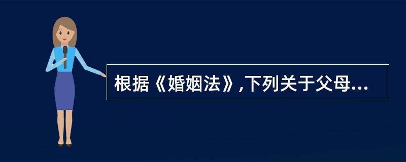 根据《婚姻法》,下列关于父母子女权利义务关系的说法中,错误的是( )。