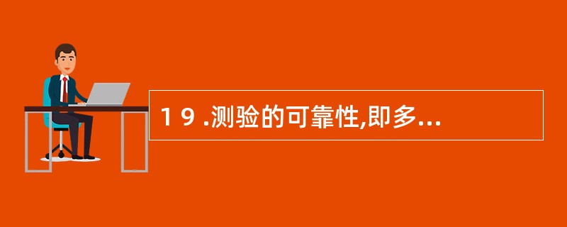 1 9 .测验的可靠性,即多次测验分数的稳定、一致的程度,称为 A .难度 B