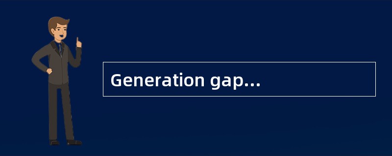Generation gap(代沟) has become a serious