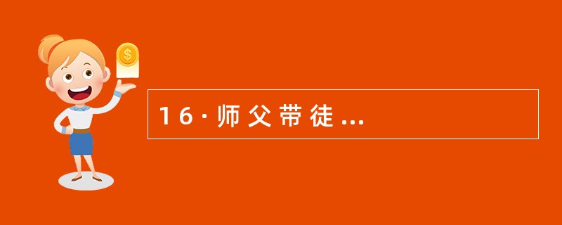 1 6 · 师 父 带 徒 弟 的 教 学 模 式 属 于 ( ) A .发现教