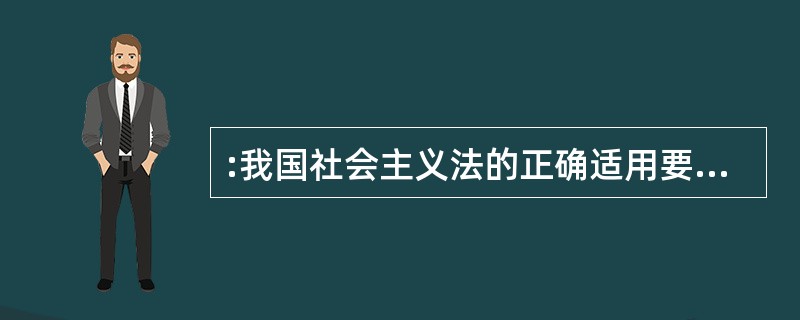 :我国社会主义法的正确适用要求是( )。