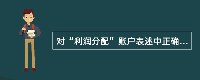 对“利润分配”账户表述中正确的是( )。