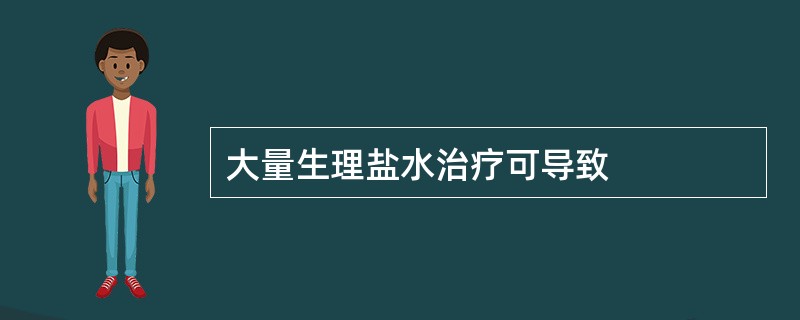 大量生理盐水治疗可导致