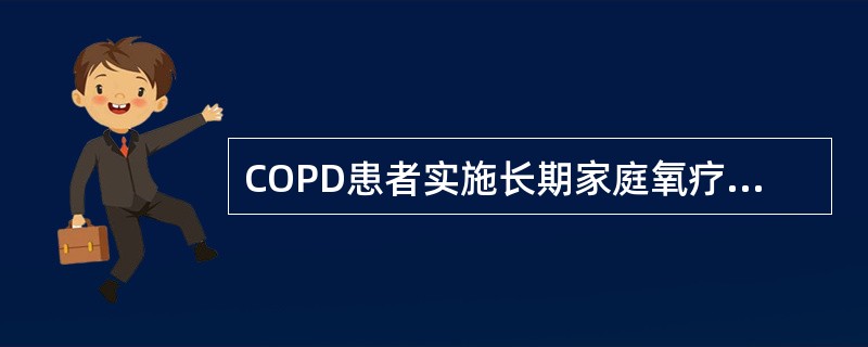 COPD患者实施长期家庭氧疗,错误的是