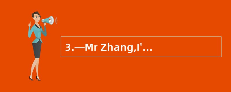 3.—Mr Zhang,I'm not feeling well. I£­d l