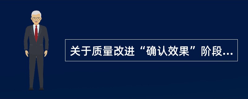 关于质量改进“确认效果”阶段的说法,正确的有( )。