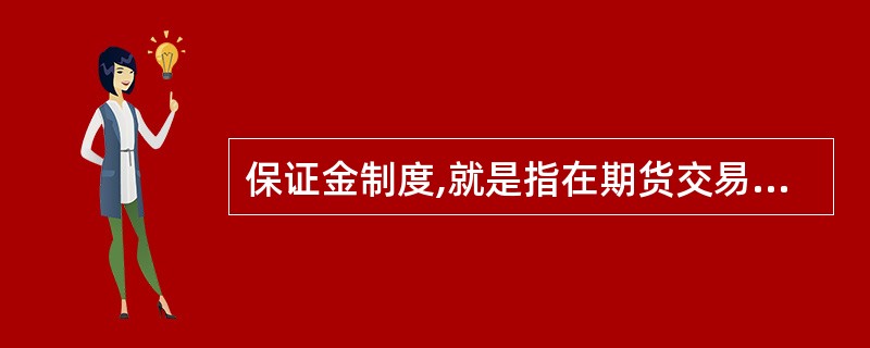 保证金制度,就是指在期货交易中,任何交易者必须按其所买入或者卖出期货合约价值的一