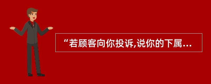 “若顾客向你投诉,说你的下属服务质量差,你将会怎么做?”这属于( )。