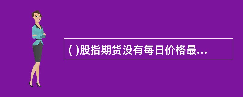 ( )股指期货没有每日价格最大波动限制。