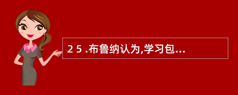 2 5 .布鲁纳认为,学习包括获得、转化和________三个过程。