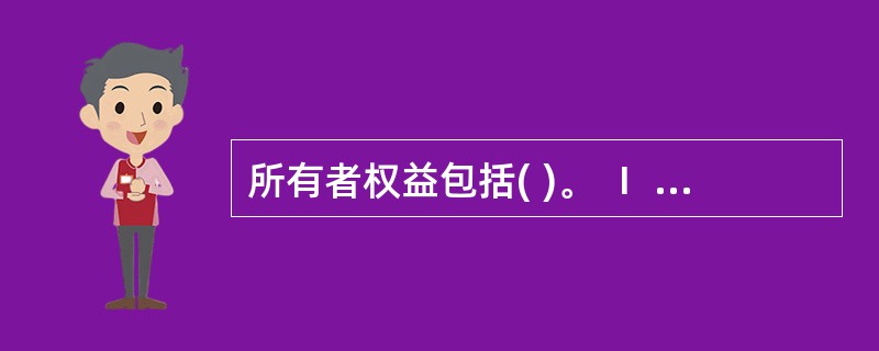 所有者权益包括( )。 Ⅰ 股本 Ⅱ 资本公积 Ⅲ 盈余公积 Ⅳ 债务