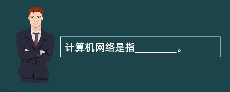 计算机网络是指________。