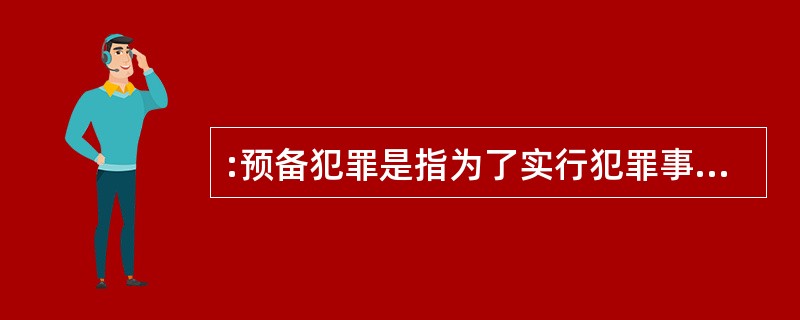 :预备犯罪是指为了实行犯罪事先准备工具、制造条件的行为。表现形式主要有两种:①准