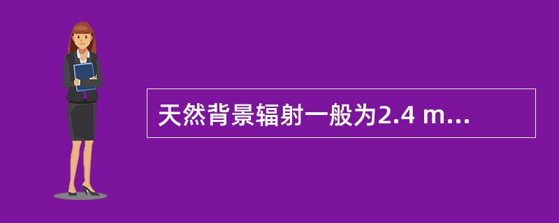 天然背景辐射一般为2.4 mSv£¯年,相当于( )。