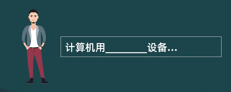 计算机用________设备把波形声音的模拟信号转换成数字信号再存储。