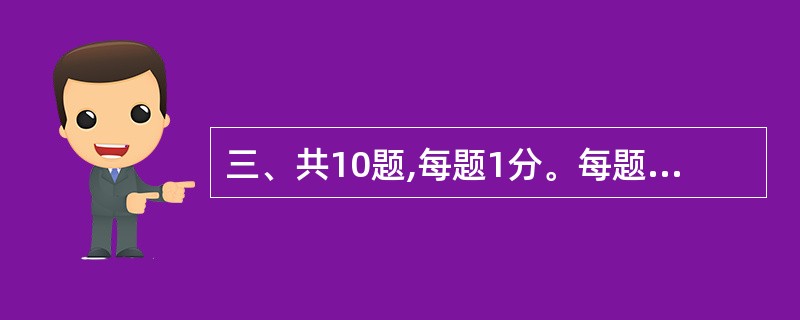 三、共10题,每题1分。每题给出一段陈述,这段陈述被假定是正确的,不容置疑的。要