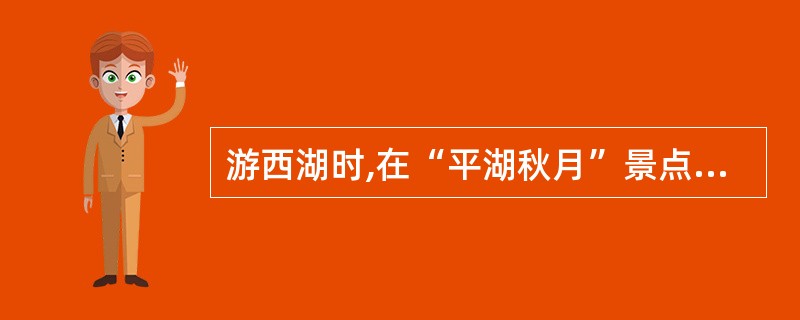 游西湖时,在“平湖秋月”景点可观赏“苏堤春晓”景点,而在“苏堤春晓”可观赏“平湖