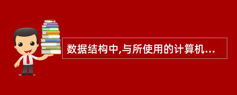 数据结构中,与所使用的计算机无关的是数据的( )。A)存储结构 B)物理结构 C