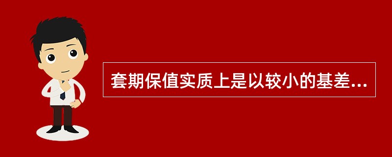 套期保值实质上是以较小的基差风险代替较大的价格风险。 ( )