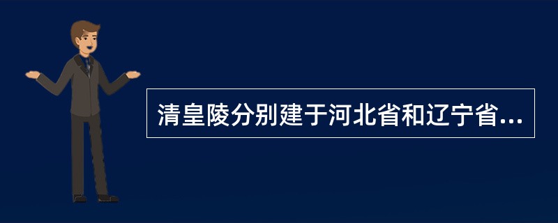 清皇陵分别建于河北省和辽宁省。( )