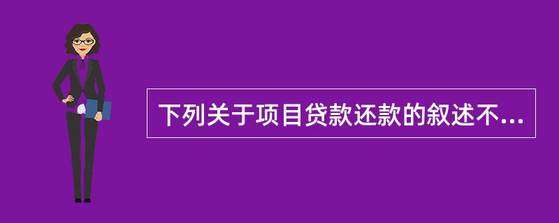 下列关于项目贷款还款的叙述不正确的是( )。