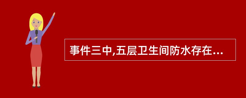 事件三中,五层卫生间防水存在什么隐急?说明理由。