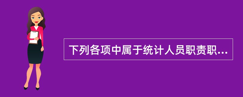 下列各项中属于统计人员职责职权的是统计人员( )。