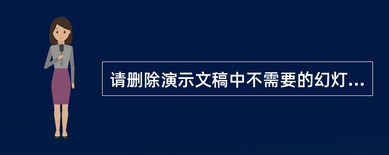 请删除演示文稿中不需要的幻灯片。