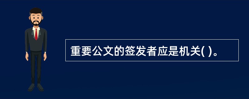 重要公文的签发者应是机关( )。