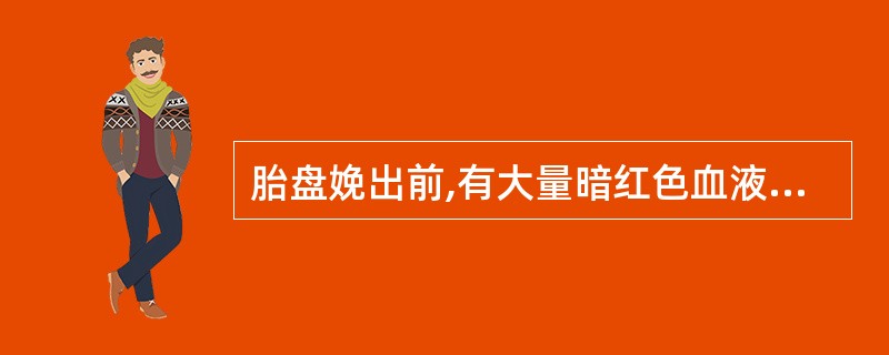 胎盘娩出前,有大量暗红色血液流出,伴有血块的现象是( )