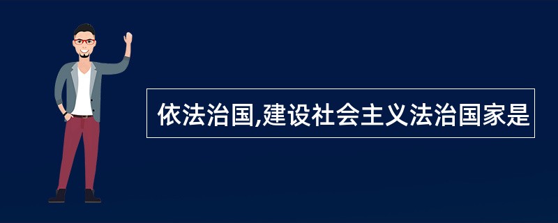 依法治国,建设社会主义法治国家是