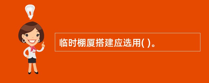 临时棚厦搭建应选用( )。